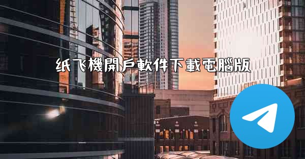 纸飞機開戶軟件下載電腦版