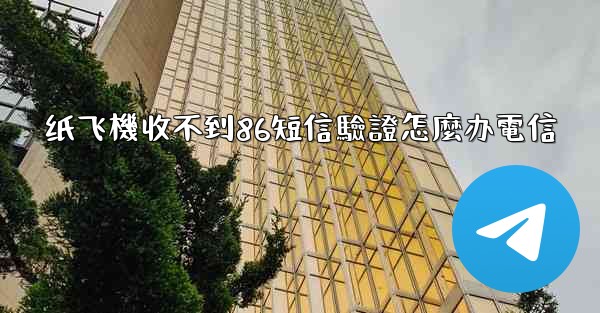 纸飞機收不到86短信驗證怎麼办電信