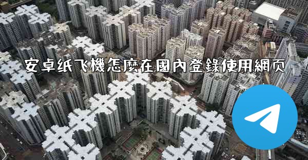 安卓纸飞機怎麼在國內登錄使用網页