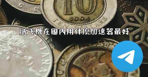纸飞機在國內用什麼加速器最好