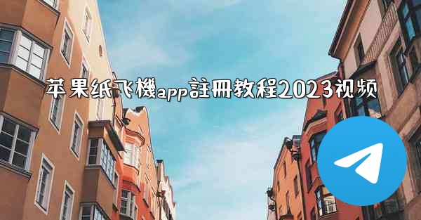 苹果纸飞機app註冊教程2023视频