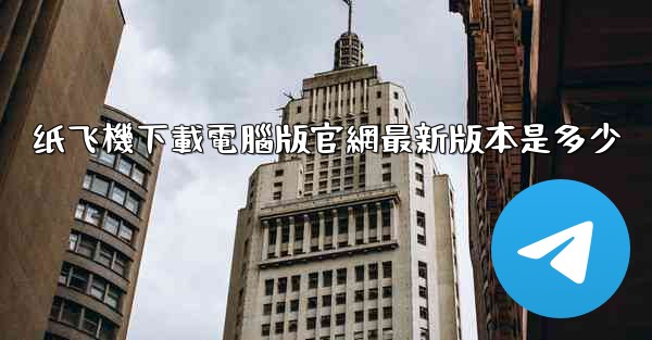 纸飞機下載電腦版官網最新版本是多少