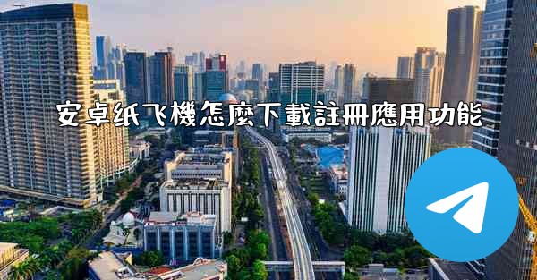安卓纸飞機怎麼下載註冊應用功能