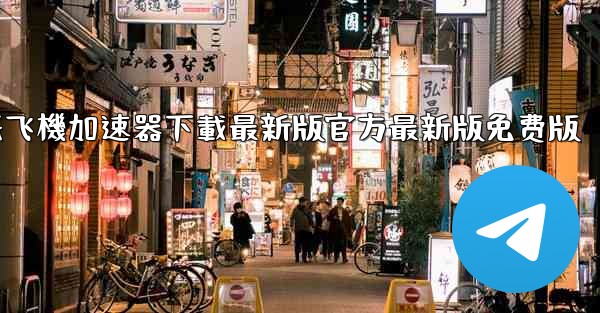 纸飞機加速器下載最新版官方最新版免费版