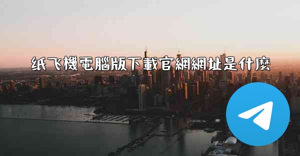 纸飞機電腦版下載官網網址是什麼