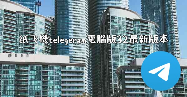 纸飞機telegeram電腦版32最新版本