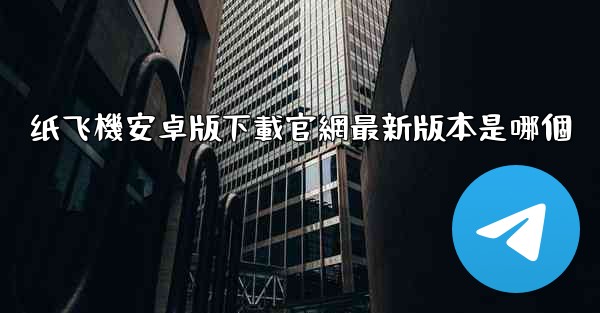 纸飞機安卓版下載官網最新版本是哪個