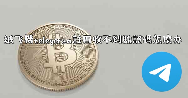 纸飞機telegeram註冊收不到驗證碼怎麼办