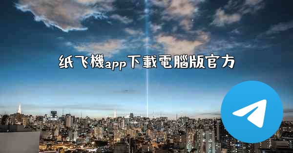 纸飞機app下載電腦版官方