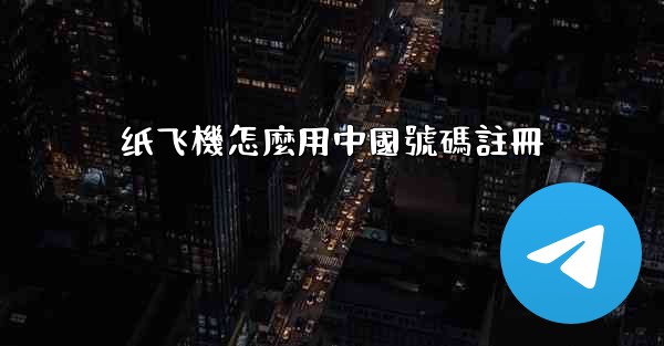 纸飞機怎麼用中國號碼註冊