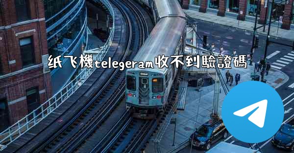 纸飞機telegeram收不到驗證碼
