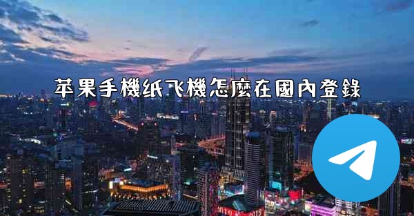 苹果手機纸飞機怎麼在國內登錄