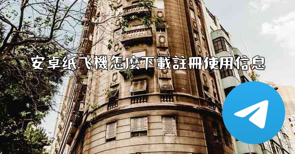 安卓纸飞機怎麼下載註冊使用信息