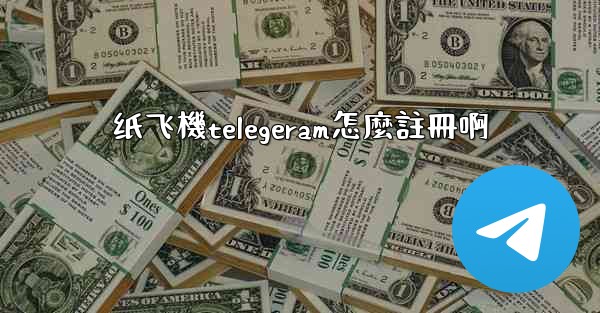 纸飞機telegeram怎麼註冊啊