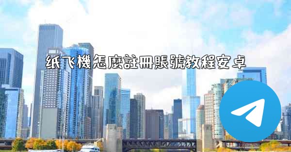 纸飞機怎麼註冊賬號教程安卓